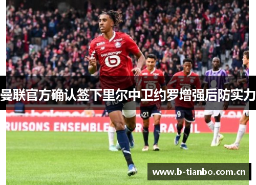 曼联官方确认签下里尔中卫约罗增强后防实力